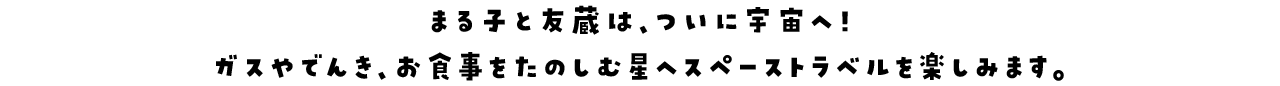 まる子と友蔵は、ついに宇宙へ！ガスやでんき、お食事をたのしむ星へスペーストラベルを楽しみます。