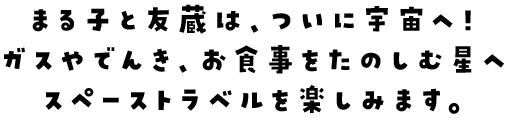 まる子と友蔵は、ついに宇宙へ！ガスやでんき、お食事をたのしむ星へスペーストラベルを楽しみます。