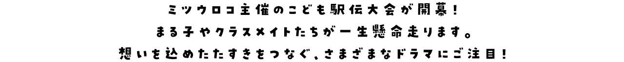 ミツウロコ主催のこども駅伝大会が開幕！まる子やクラスメイトたちが一生懸命走ります。想いを込めたたすきをつなぐ、さまざまなドラマにご注目！